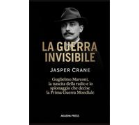 La Guerra Invisibile: Guglielmo Marconi, la nascita della radio e lo spionaggio che decise la Prima Guerra Mondiale