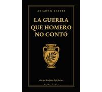 La guerra que Homero no contó: Todo lo que la Ilíada no cuenta: Ifigenia, el caballo, la caída de Troya y los que nunca volvieron (Los clásicos que no te contaron)