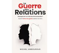 La Guerre des Relations: Pourquoi est-ce si dur de vivre ensemble ? Quand l’âme non guérie sabote nos liens