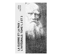 La Guerre et la Paix - L'intégrale: Tome 1, 2 et 3: Épopée familiale et historique dans la Russie impériale face à l'invasion napoléonienne