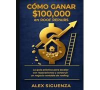 La Guía: CÓMO GANAR $100K EN ROOF REPAIRS (La guía de libros para Roofing de Alex Siguenza)