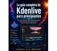 La guía completa de Kdenlive para principiantes: Guía paso a paso para editar vídeos profesionales, crear contenido y ganar confianza con la edición de vídeo de código abierto