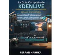 La Guía Completa de KDENLIVE Ultimate desde principiantes hasta editores profesionales: Guía práctica paso a paso para corrección de color, mezcla de ... de trabajo a prueba de fallos para YouTubers