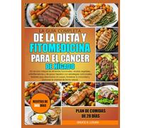 LA GUÍA COMPLETA DE LA DIETA Y FITOMEDICINA PARA EL CÁNCER DE HÍGADO: Un recurso integral de alimentos funcionales, recetas vegetales, ... nutricionales herbales para desintoxicar