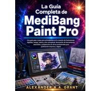 La Guía Completa de MediBang Paint Pro: Una guía paso a paso para principiantes en la creación de ilustraciones digitales, manga, cómics, arte ... obras profesionales para publicación impresa