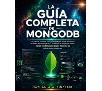 La guía completa de MongoDB: Un manual práctico para principiantes sobre desarrollo de bases de datos NoSQL, creación de proyectos reales, trabajo con ... Atlas y desarrollo de aplicaciones modernas.