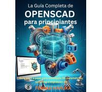 La Guía Completa de OPENSCAD para principiantes: Guía paso a paso para modelado 3D paramétrico, scripting e impresión 3D