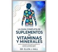 LA GUÍA COMPLETA DE SUPLEMENTOS DE VITAMINAS Y MINERALES: Métodos comprobados para reducir las deficiencias, aumentar la vitalidad y adoptar prácticas nutricionales seguras