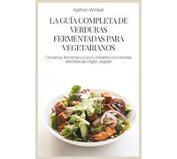 LA GUÍA COMPLETA DE VERDURAS FERMENTADAS PARA VEGETARIANOS: Conserva, fermenta y cura tu intestino con recetas sencillas de origen vegetal