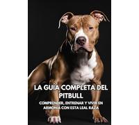 La Guía Completa del Pitbull: Comprender, Entrenar y Vivir en Armonía con Esta Leal Raza