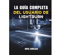 LA GUÍA COMPLETA DEL USUARIO DE LIGHTBURN: Instrucciones paso a paso para grabado, corte y diseño láser