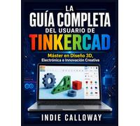 LA GUÍA COMPLETA DEL USUARIO DE TINKERCAD: Máster en Diseño 3D, Electrónica e Innovación Creativa