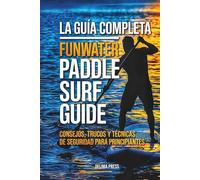 La Guía Completa Funwater Paddle Surf Guide: Consejos, Trucos Y Técnicas De Seguridad Para Principiantes