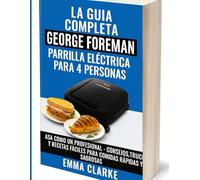 LA GUIA COMPLETA GEORGE FOREMAN PARRILLA ELÉCTRICA PARA 4 PERSONAS: ASA COMO UN PROFESIONAL - CONSEJOS, TRUCOS Y RECETAS FACILES PARA COMIDAS RAPIDAS Y