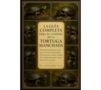 LA GUÍA COMPLETA PARA EL CUIDADO DE LA TORTUGA MANCHADA: Manual práctico paso a paso para el correcto alojamiento, alimentación, manejo, cuidado de la salud y bienestar a largo plazo de las tortugas.