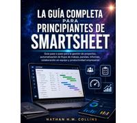 LA GUÍA COMPLETA PARA PRINCIPIANTES DE SMARTSHEET: Guía paso a paso para la gestión de proyectos, automatización de flujos de trabajo, paneles, ... en equipo y productividad empresarial