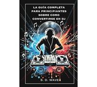 La Guía Completa para Principiantes sobre Cómo Convertirse en DJ: Aprende Técnicas Esenciales y Desarrolla Tu Sonido Característico