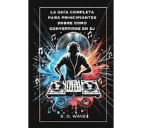 La Guía Completa para Principiantes sobre Cómo Convertirse en DJ: Aprende Técnicas Esenciales y Desarrolla Tu Sonido Característico