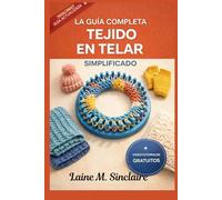 La Guia Completa tejido en telar , simplificado: Una guía de técnicas rápidas, puntadas decorativas imprescindibles y patrones creativos paso a paso para principiantes.