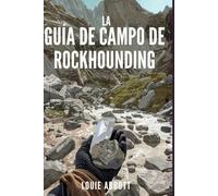 LA GUÍA DE CAMPO DE ROCKHOUNDING: Un manual completo, desde principiantes hasta expertos, para encontrar, identificar y recolectar rocas, minerales, ... de seguridad, herramientas y ubicaciones r
