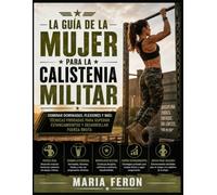 La Guía de la Mujer para la Calistenia Militar: Dominar dominadas, flexiones y más: técnicas probadas para superar estancamientos y desarrollar fuerza bruta