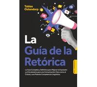 La Guía de la Retórica: La Guía Completa y Definitiva para Mejorar la Expresión y el Vocabulario para una Comunicación Clara como el Cristal y una Potente Competencia Lingüística - Incluye Workbook