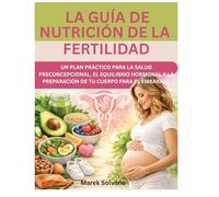 LA GUÍA DE NUTRICIÓN DE LA FERTILIDAD: UN PLAN PRÁCTICO PARA LA SALUD PRECONCEPCIONAL, EL EQUILIBRIO HORMONAL Y LA PREPARACIÓN DE TU CUERPO PARA EL EMBARAZO