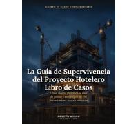La Guía de Supervivencia del Proyecto Hotelero: Libro de Casos: 25 crisis reales de proyecto, pulsos en la sala de juntas y estrategias de PM exitosas