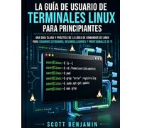 LA GUÍA DE USUARIO DE TERMINALES LINUX PARA PRINCIPIANTES: UNA GUÍA CLARA Y PRÁCTICA DE LA LÍNEA DE COMANDOS DE LINUX PARA USUARIOS COTIDIANOS, DESARROLLADORES Y PROFESIONALES DE TI