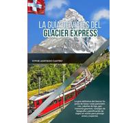 LA GUÍA DE VIAJES DEL GLACIER EXPRESS: La guía definitiva del Glaciar Express de Suiza: rutas panorámicas, cabañas de lujo, gastronomía gourmet, ... sin estrés para principiantes y expertos.