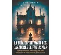 La guía definitiva de los cazadores de fantasmas: Las herramientas esenciales que todo explorador de lo paranormal debe conocer