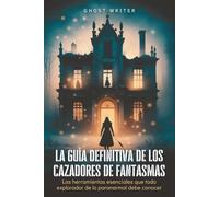 La guía definitiva de los cazadores de fantasmas: Las herramientas esenciales que todo explorador de lo paranormal debe conocer