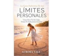 La Guía Definitiva De Los Límites Personales: Cómo Decir No Sin Culpa, Drama Ni Explicaciones Excesivas (Serie Poder Emocional)
