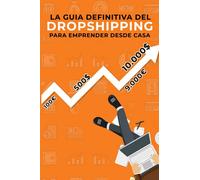 La guía definitiva del Dropshipping para emprender desde casa: Crea tu modelo de negocio exitoso desde 0