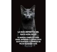 La Guía Definitiva del Gato Azul Ruso: El Manual Completo para Criar, Entrenar y Cuidar a Este Gato Elegante y Cariñoso de Pelaje Plateado-Azul