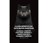 La Guía Definitiva del Gato British Shorthair: El Manual Completo para Criar, Entrenar y Cuidar a Este Gato Tranquilo y Cariñoso