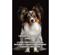 La Guía Definitiva del Papillon: La Guía Completa para Criar, Entrenar y Cuidar a un Compañero Elegante e Inteligente