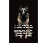 La Guía Definitiva del Pastor Belga Tervuren: El Manual Completo para Criar, Entrenar y Cuidar a Este Perro Pastor Belga Inteligente y Elegante