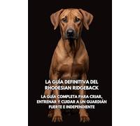 La Guía Definitiva del Rhodesian Ridgeback: La Guía Completa para Criar, Entrenar y Cuidar a un Guardián Fuerte e Independiente