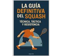 La Guía Definitiva del Squash: Técnica, Táctica y Resistencia