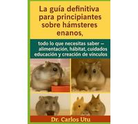 La guía definitiva para principiantes sobre hámsteres enanos: todo lo que necesitas saber - alimentación, hábitat, cuidados, educación y creación de vínculos