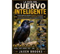 LA GUÍA DEL CUERVO INTELIGENTE: Una guía completa para comprender la inteligencia, el comportamiento, la comunicación, el entrenamiento, el cuidado ... los pájaros más inteligentes de la naturaleza
