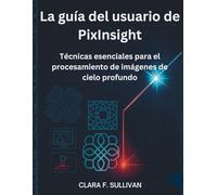 La guía del usuario de PixInsight: Técnicas esenciales para el procesamiento de imágenes de cielo profundo