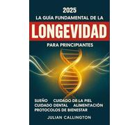 La Guía Fundamental de la Longevidad para Principiantes: Sueño, Cuidado de la Piel, Cuidado Dental, Alimentación, Protocolos de Bienestar