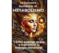 La Guía para Aumentar el Metabolismo: Cómo quemar grasa y aumentar la energía de natural (Salud y Bienestar en español)