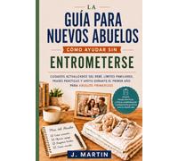 La guía para nuevos abuelos: cómo ayudar sin entrometerse: Cuidados actualizados del bebé, límites familiares, frases prácticas y apoyo durante el primer año para abuelos primerizos