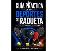 LA GUÍA PRÁCTICA DE LOS DEPORTES DE RAQUETA: TENIS, PÁDEL, PICKLEBALL, PING PONG Y MÁS