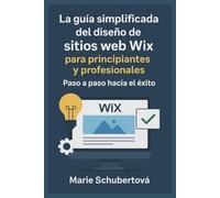 La guía simplificada del diseño de sitios web Wix para principiantes y profesionales: Paso a paso hacia el éxito