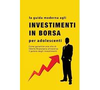 La guida agli investimenti in borsa per adolescenti: Come garantire una vita di libertà finanziaria attraverso il potere degli investimenti
