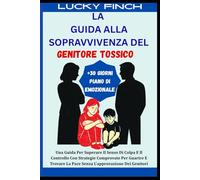 LA GUIDA ALLA SOPRAVVIVENZA DEL GENITORE TOSSICO: Una Guida Per Superare Il Senso Di Colpa E Il Controllo Con Strategie Comprovate Per Guarire E Trovare La Pace Senza L'approvazione Dei Genitori